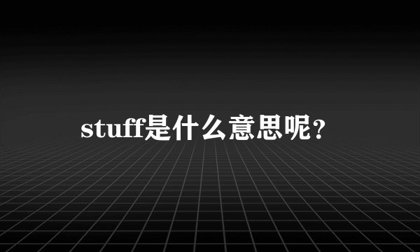 stuff是什么意思呢？