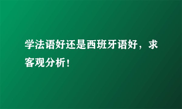 学法语好还是西班牙语好，求客观分析！