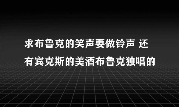 求布鲁克的笑声要做铃声 还有宾克斯的美酒布鲁克独唱的