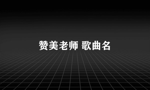 赞美老师 歌曲名