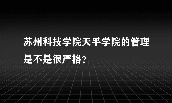 苏州科技学院天平学院的管理是不是很严格？