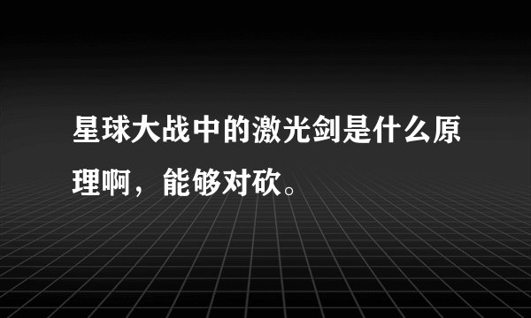 星球大战中的激光剑是什么原理啊，能够对砍。