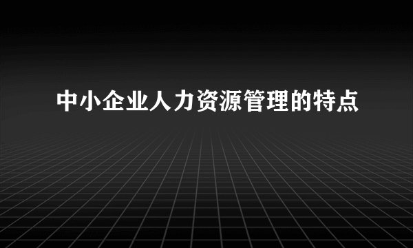 中小企业人力资源管理的特点