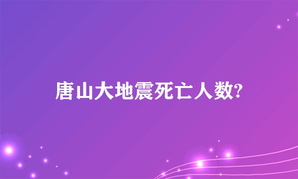唐山大地震死亡人数?