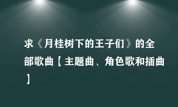 求《月桂树下的王子们》的全部歌曲【主题曲、角色歌和插曲】