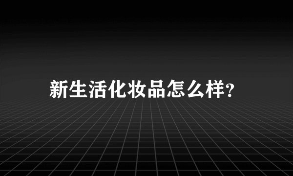 新生活化妆品怎么样？