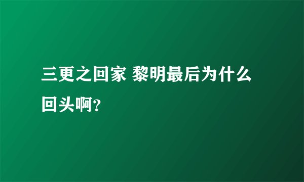 三更之回家 黎明最后为什么回头啊？