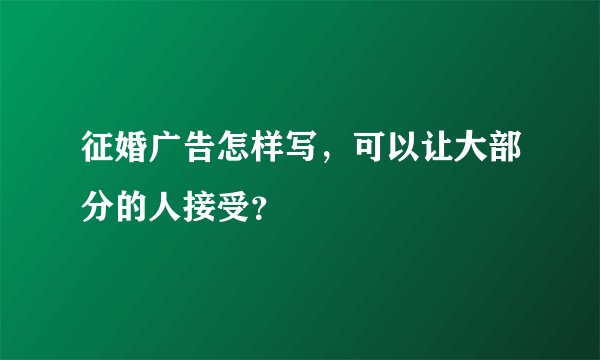 征婚广告怎样写，可以让大部分的人接受？