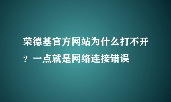 荣德基官方网站为什么打不开？一点就是网络连接错误