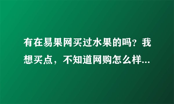 有在易果网买过水果的吗？我想买点，不知道网购怎么样啊！！？