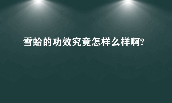 雪蛤的功效究竟怎样么样啊?