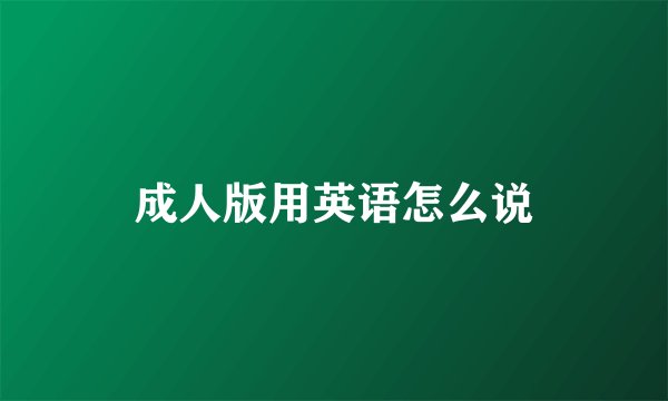 成人版用英语怎么说