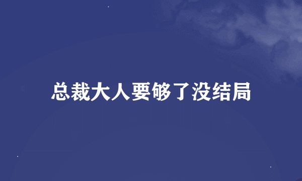 总裁大人要够了没结局