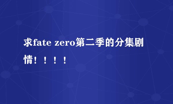 求fate zero第二季的分集剧情！！！！