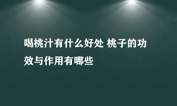 喝桃汁有什么好处 桃子的功效与作用有哪些