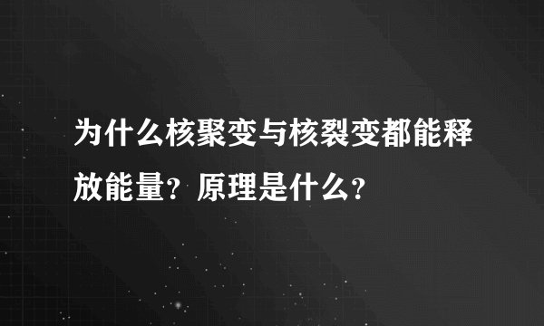 为什么核聚变与核裂变都能释放能量？原理是什么？