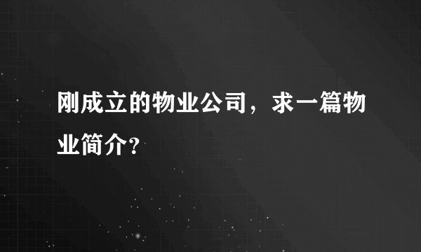 刚成立的物业公司，求一篇物业简介？