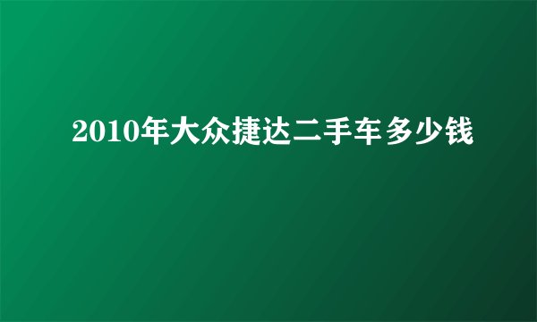 2010年大众捷达二手车多少钱