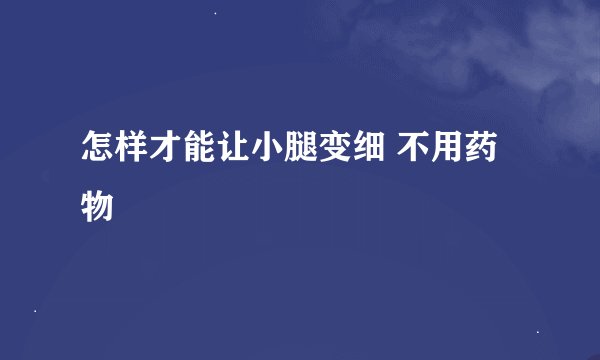 怎样才能让小腿变细 不用药物