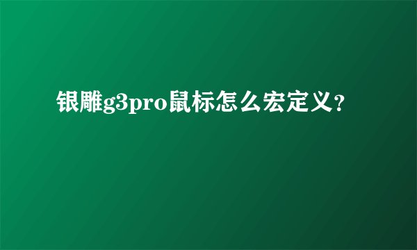 银雕g3pro鼠标怎么宏定义？