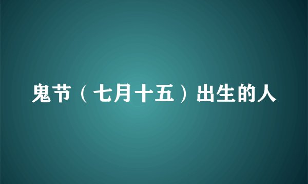 鬼节（七月十五）出生的人
