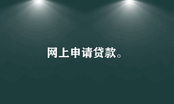 网上申请贷款。
