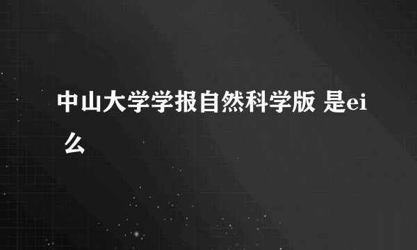 中山大学学报自然科学版 是ei 么