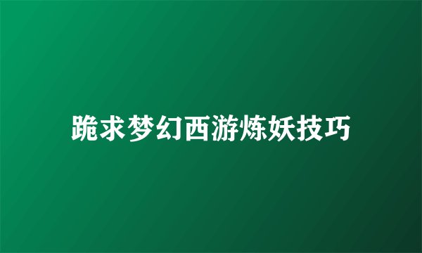 跪求梦幻西游炼妖技巧