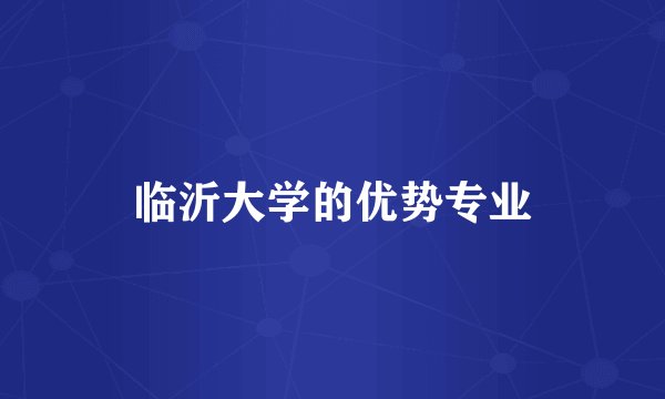 临沂大学的优势专业