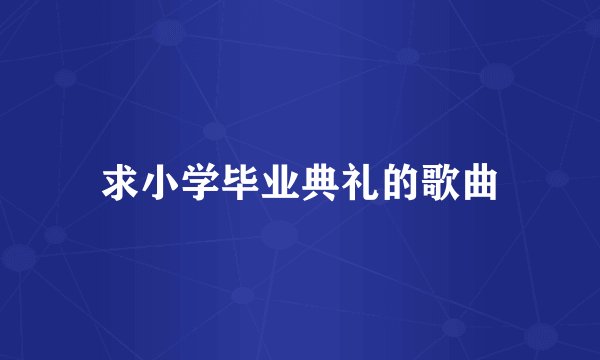 求小学毕业典礼的歌曲