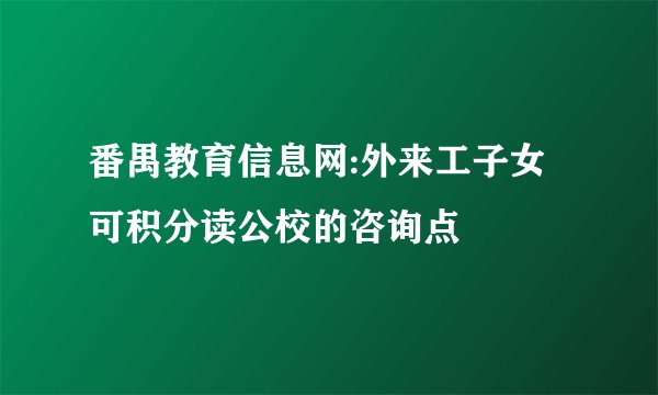 番禺教育信息网:外来工子女可积分读公校的咨询点