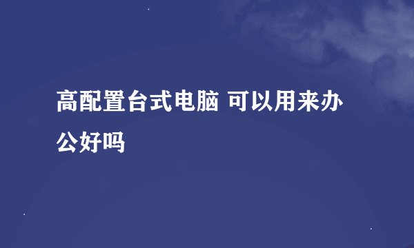 高配置台式电脑 可以用来办公好吗