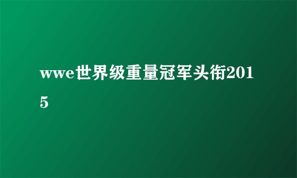 wwe世界级重量冠军头衔2015