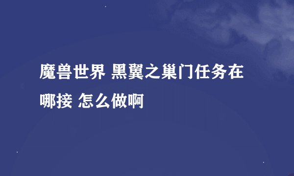 魔兽世界 黑翼之巢门任务在哪接 怎么做啊
