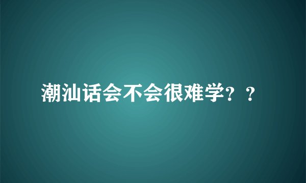 潮汕话会不会很难学？？