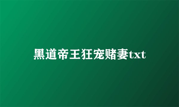 黑道帝王狂宠赌妻txt