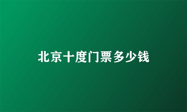 北京十度门票多少钱