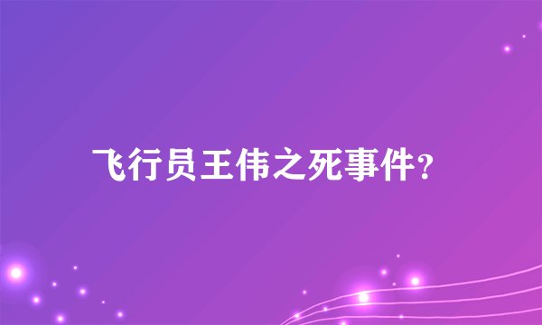 飞行员王伟之死事件？