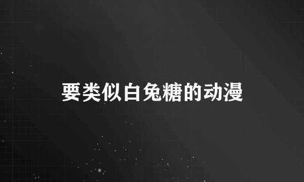 要类似白兔糖的动漫
