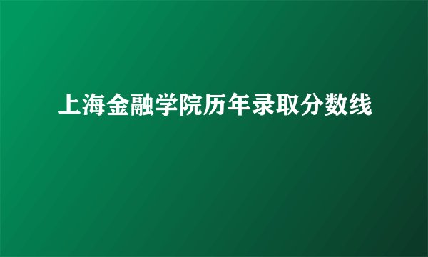 上海金融学院历年录取分数线