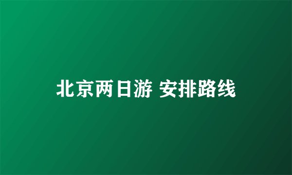 北京两日游 安排路线