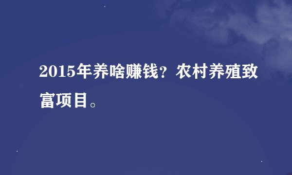2015年养啥赚钱？农村养殖致富项目。