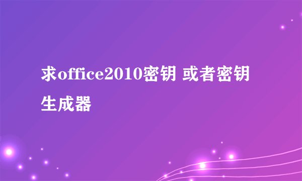求office2010密钥 或者密钥生成器