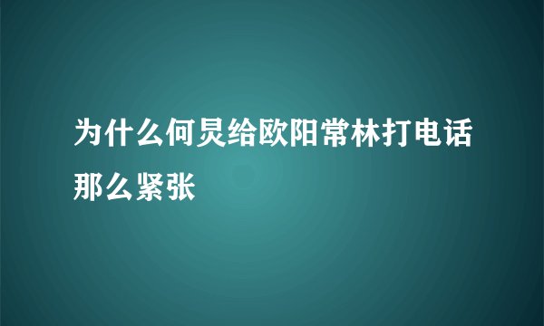 为什么何炅给欧阳常林打电话那么紧张