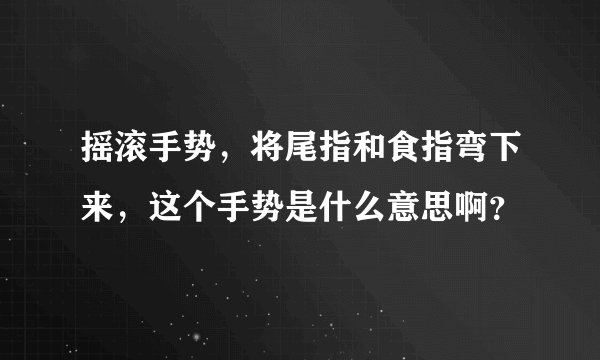 摇滚手势，将尾指和食指弯下来，这个手势是什么意思啊？