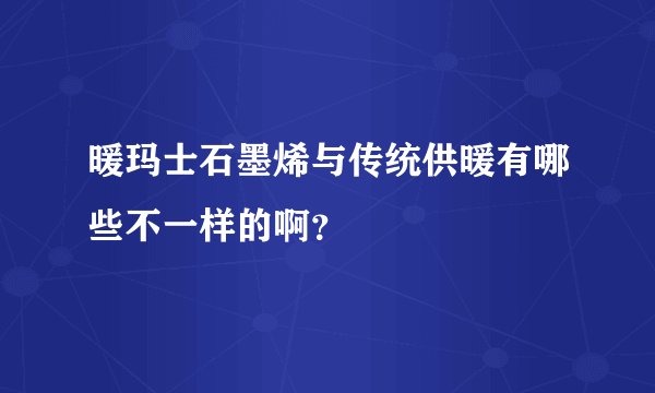 暖玛士石墨烯与传统供暖有哪些不一样的啊？