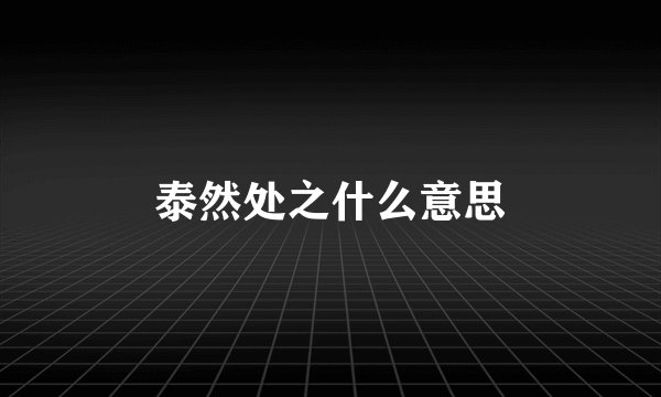 泰然处之什么意思