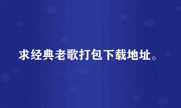 求经典老歌打包下载地址。