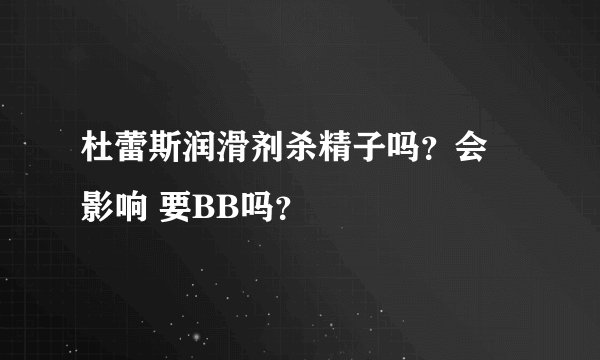 杜蕾斯润滑剂杀精子吗？会 影响 要BB吗？