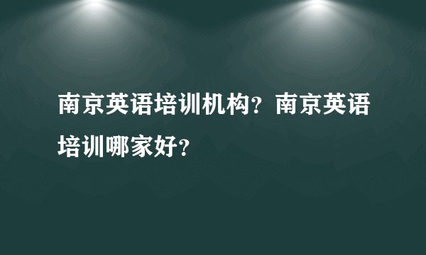 南京英语培训机构？南京英语培训哪家好？